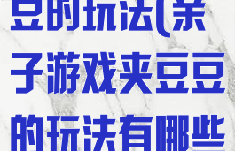 亲子游戏夹豆豆的玩法(亲子游戏夹豆豆的玩法有哪些)