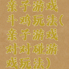 亲子游戏斗鸡玩法(亲子游戏对对碰游戏玩法)