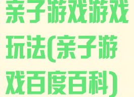 亲子游戏游戏玩法(亲子游戏百度百科)