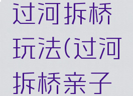 亲子游戏过河拆桥玩法(过河拆桥亲子游戏图片)