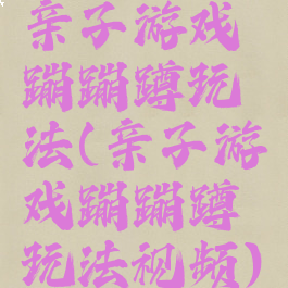 亲子游戏蹦蹦蹲玩法(亲子游戏蹦蹦蹲玩法视频)