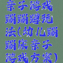 亲子游戏蹦蹦蹲玩法(幼儿蹦蹦床亲子游戏方案)