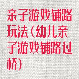 亲子游戏铺路玩法(幼儿亲子游戏铺路过桥)