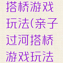 亲子过河搭桥游戏玩法(亲子过河搭桥游戏玩法介绍)