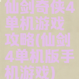 仙剑奇侠4单机游戏攻略(仙剑4单机版手机游戏)