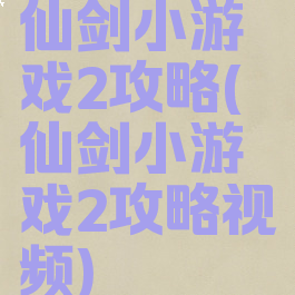 仙剑小游戏2攻略(仙剑小游戏2攻略视频)