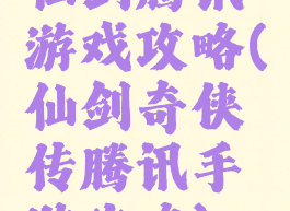 仙剑腾讯游戏攻略(仙剑奇侠传腾讯手游攻略)