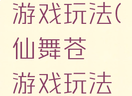 仙舞苍穹游戏玩法(仙舞苍穹游戏玩法介绍)