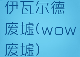 伊瓦尔德废墟(wow废墟)