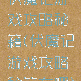 伏魔记游戏攻略秘籍(伏魔记游戏攻略秘籍在哪)