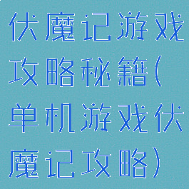 伏魔记游戏攻略秘籍(单机游戏伏魔记攻略)