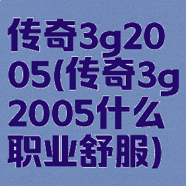 传奇3g2005(传奇3g2005什么职业舒服)
