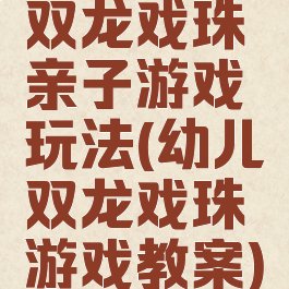 双龙戏珠亲子游戏玩法(幼儿双龙戏珠游戏教案)