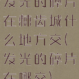 发光的碎片在棘齿城什么地方交(发光的碎片在哪交)
