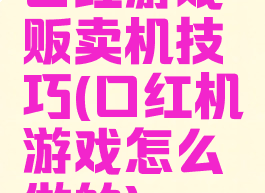 口红游戏贩卖机技巧(口红机游戏怎么做的)