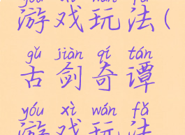 古剑奇谭游戏玩法(古剑奇谭游戏玩法攻略)