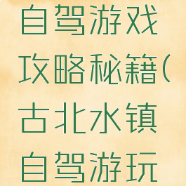 古北水镇自驾游戏攻略秘籍(古北水镇自驾游玩攻略)