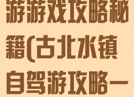 古北水镇自驾游游戏攻略秘籍(古北水镇自驾游攻略一日游)