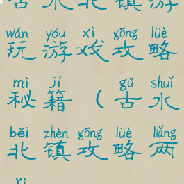 古水北镇游玩游戏攻略秘籍(古水北镇攻略两日)