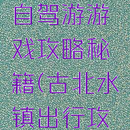 古水北镇自驾游游戏攻略秘籍(古北水镇出行攻略)