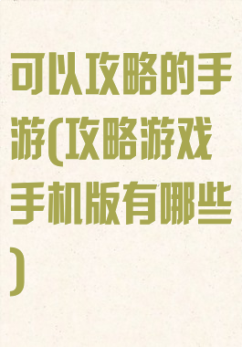可以攻略的手游(攻略游戏手机版有哪些)