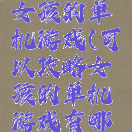 可以攻略女孩的单机游戏(可以攻略女孩的单机游戏有哪些)