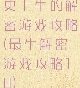 史上牛的解密游戏攻略(最牛解密游戏攻略10)