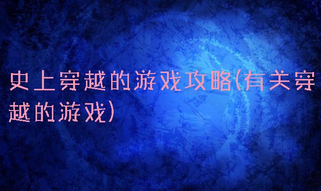 史上穿越的游戏攻略(有关穿越的游戏)