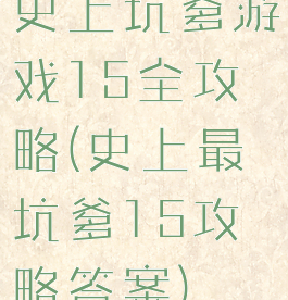 史上坑爹游戏15全攻略(史上最坑爹15攻略答案)