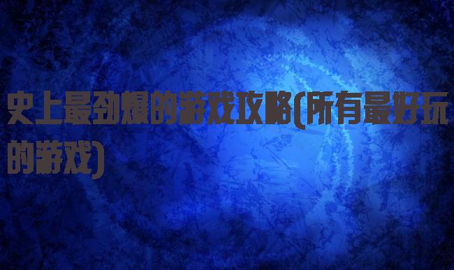 史上最劲爆的游戏攻略(所有最好玩的游戏)
