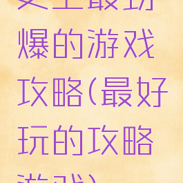 史上最劲爆的游戏攻略(最好玩的攻略游戏)