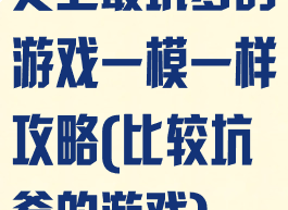 史上最坑爹的游戏一模一样攻略(比较坑爹的游戏)