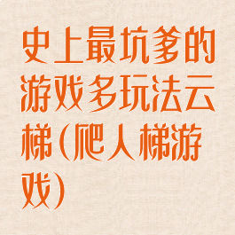 史上最坑爹的游戏多玩法云梯(爬人梯游戏)