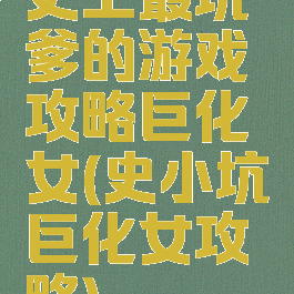 史上最坑爹的游戏攻略巨化女(史小坑巨化女攻略)