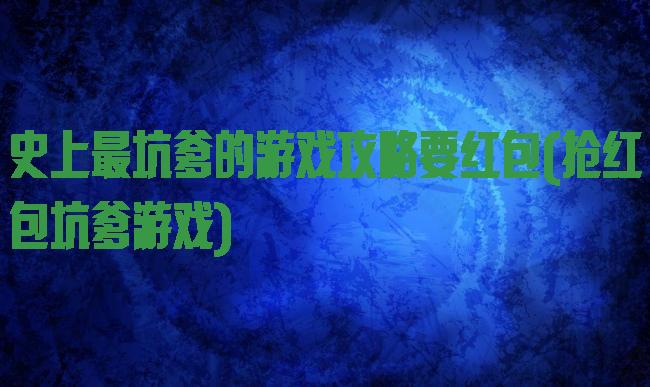 史上最坑爹的游戏攻略要红包(抢红包坑爹游戏)