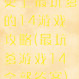 史上最坑爹的14游戏攻略(最坑爹游戏14全部答案)