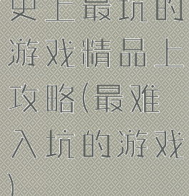 史上最坑的游戏精品上攻略(最难入坑的游戏)