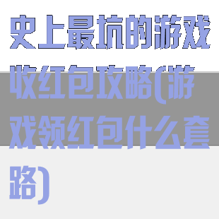 史上最坑的游戏收红包攻略(游戏领红包什么套路)