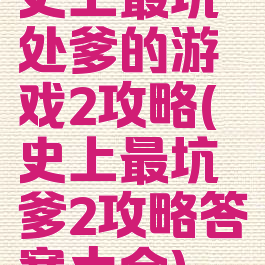 史上最坑处爹的游戏2攻略(史上最坑爹2攻略答案大全)