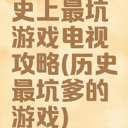 史上最坑游戏电视攻略(历史最坑爹的游戏)