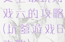 史上最坑游戏六的攻略(坑爹游戏6攻略)