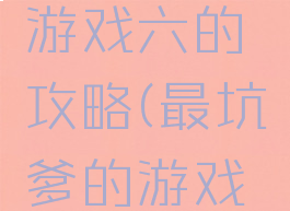 史上最坑游戏六的攻略(最坑爹的游戏7攻略)