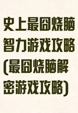 史上最囧烧脑智力游戏攻略(最囧烧脑解密游戏攻略)