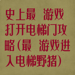 史上最囧游戏打开电梯门攻略(最囧游戏进入电梯野猪)