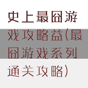 史上最囧游戏攻略益(最囧游戏系列通关攻略)