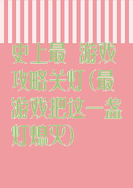 史上最囧游戏攻略关灯(最囧游戏把这一盏灯熄灭)