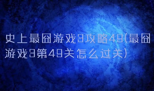 史上最囧游戏3攻略49(最囧游戏3第49关怎么过关)