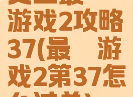 史上最囧游戏2攻略37(最囧游戏2第37怎么过关)