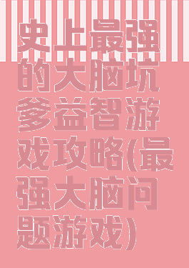 史上最强的大脑坑爹益智游戏攻略(最强大脑问题游戏)