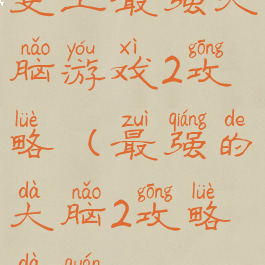 史上最强大脑游戏2攻略(最强的大脑2攻略大全)